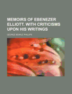 Memoirs of Ebenezer Elliott. with Criticisms Upon His Writings