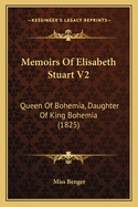 Memoirs of Elisabeth Stuart V2: Queen of Bohemia, Daughter of King Bohemia (1825)