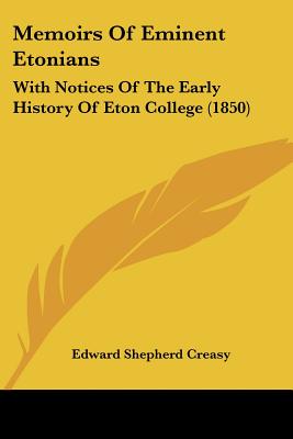 Memoirs Of Eminent Etonians: With Notices Of The Early History Of Eton College (1850) - Creasy, Edward Shepherd