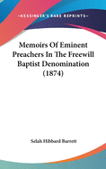 Memoirs Of Eminent Preachers In The Freewill Baptist Denomination (1874)