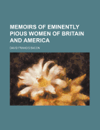 Memoirs of Eminently Pious Women of Britain and America