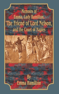 Memoirs of Emma, Lady Hamilton: The Friend of Lord Nelson, and the Court of Naples - Hamilton, Emma