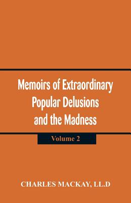 Memoirs of Extraordinary Popular Delusions and the Madness of Crowd: (Volume 2) - MacKay, LL D Charles