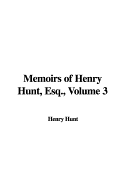 Memoirs of Henry Hunt, Esq., Volume 3 - Hunt, Henry