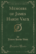 Memoirs of James Hardy Vaux, Vol. 2 of 2 (Classic Reprint)