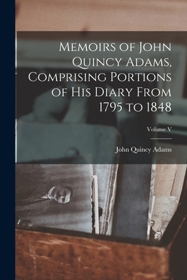 Memoirs of John Quincy Adams, Comprising Portions of his Diary From 1795 to 1848; Volume V - Adams, John Quincy