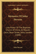 Memoirs of John Stevens: Late Pastor of the Baptized Church of Christ, at Meard's Court, Dean Street, Soho, London (1848)