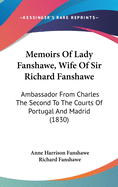 Memoirs of Lady Fanshawe, Wife of Sir Richard Fanshawe: Ambassador from Charles the Second to the Courts of Portugal and Madrid (1830)