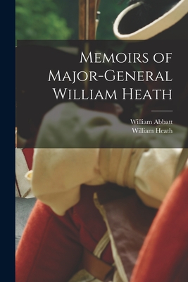 Memoirs of Major-General William Heath - Heath, William, and Abbatt, William