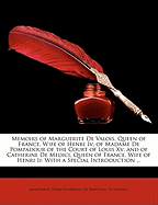 Memoirs of Marguerite de Valois, Queen of France, Wife of Henri IV; Of Madame de Pompadour of the Court of Louis XV; And of Catherine de Medici, Queen of France, Wife of Henri II; With a Special Introduction ..