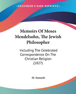 Memoirs Of Moses Mendelsohn, The Jewish Philosopher: Including The Celebrated Correspondence On The Christian Religion (1827)