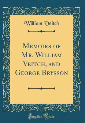 Memoirs of Mr. William Veitch, and George Brysson (Classic Reprint) - Veitch, William