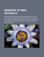 Memoirs of Mrs Inchbald: Volume 1: Including Her Familiar Correspondence with the Most Distinguished Persons of Her Time