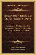 Memoirs of My Life by John Charles Fremont V1 Part 1: Including in the Narrative Five Journeys of Western Exploration During the Years 1842-1854