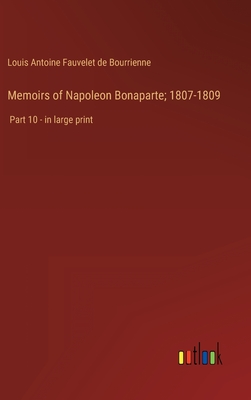 Memoirs of Napoleon Bonaparte; 1807-1809: Part 10 - in large print - Bourrienne, Louis Antoine Fauvelet de