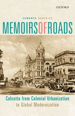 Memoirs of Roads: Calcutta from Colonial Urbanization to Global Modernization - Banerjee, Sumanta