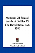 Memoirs of Samuel Smith, a Soldier of the Revolution, 1776-1786 - Smith, Samuel, and Bushnell, Charles I (Foreword by)