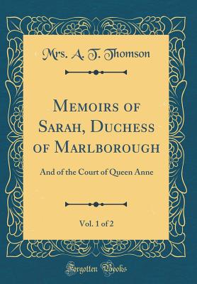 Memoirs of Sarah, Duchess of Marlborough, Vol. 1 of 2: And of the Court of Queen Anne (Classic Reprint) - Thomson, Mrs A T