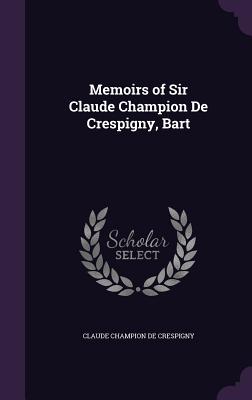 Memoirs of Sir Claude Champion De Crespigny, Bart - de Crespigny, Claude Champion