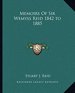 Memoirs Of Sir Wemyss Reid 1842 to 1885