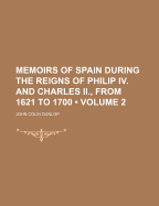 Memoirs of Spain During the Reigns of Philip IV. and Charles II., from 1621 to 1700, Volume 1