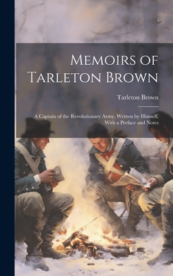 Memoirs of Tarleton Brown: A Captain of the Revolutionary Army, Written by Himself, With a Preface and Notes - Brown, Tarleton