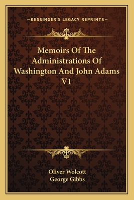 Memoirs of the Administrations of Washington and John Adams V1 - Wolcott, Oliver (Editor), and Gibbs, George (Editor)