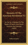 Memoirs of the American Revolution V2: So Far as It Related to the States of North and South Carolina and Georgia (1802)