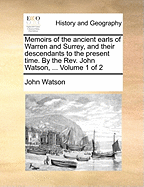 Memoirs of the Ancient Earls of Warren and Surrey, and Their Descendants to the Present Time. by the REV. John Watson, ... Volume 1 of 2