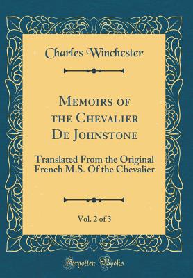 Memoirs of the Chevalier de Johnstone, Vol. 2 of 3: Translated from the Original French M.S. of the Chevalier (Classic Reprint) - Winchester, Charles
