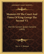 Memoirs Of The Court And Times Of King George The Second V2: And His Consort Queen Caroline (1850)