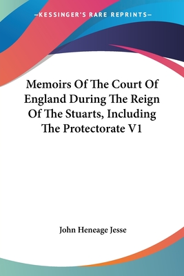 Memoirs Of The Court Of England During The Reign Of The Stuarts, Including The Protectorate V1 - Jesse, John Heneage