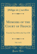 Memoirs of the Court of France, Vol. 1 of 2: From the Year 1684 to the Year 1720 (Classic Reprint)