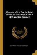 Memoirs of the Duc de Saint-Simon on the Times of Louis XIV. and the Regency