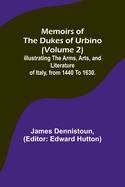 Memoirs of the Dukes of Urbino (Volume 2); Illustrating the Arms, Arts, and Literature of Italy, from 1440 To 1630.