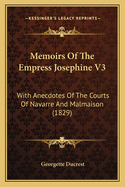 Memoirs of the Empress Josephine V3: With Anecdotes of the Courts of Navarre and Malmaison (1829)