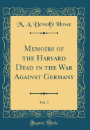 Memoirs of the Harvard Dead in the War Against Germany, Vol. 1 (Classic Reprint)