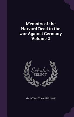 Memoirs of the Harvard Dead in the war Against Germany Volume 2 - Howe, M a De Wolfe 1864-1960