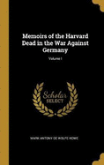 Memoirs of the Harvard Dead in the War Against Germany; Volume I