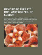 Memoirs of the Late Mrs. Mary Cooper, of London; Who Departed This Life, June 22, 1812, in the Twenty-Sixth Year of Her Age. Extracted from Her Diary and Epistolary Correspondence by Adam Clarke