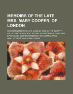 Memoirs of the Late Mrs. Mary Cooper, of London: Who Departed This Life, June 22, 1812, in the Twenty-Sixth Year of Her Age. Extracted from Her Diary and Epistolary Correspondence
