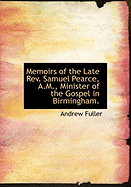 Memoirs of the Late Rev. Samuel Pearce, A.M., Minister of the Gospel in Birmingham