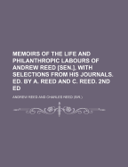 Memoirs of the Life and Philanthropic Labours of Andrew Reed Sen., With Selections from His Journals. Ed. by A. Reed and C. Reed. 2Nd Ed