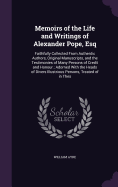 Memoirs of the Life and Writings of Alexander Pope, Esq: Faithfully Collected From Authentic Authors, Original Manuscripts, and the Testimonies of Many Persons of Credit and Honour; Adorned With the Heads of Divers Illustrious Persons, Treated of in Thes