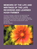 Memoirs of the Life and Writings of the Late Reverend and Learned Hugh Farmer: To Which Is Added, a Piece of His, Never Before Published, Printed from the Only Remaining Manuscript of the Author. Also, Several Original Letters, and an Extract from His Ess