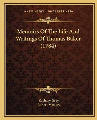 Memoirs Of The Life And Writings Of Thomas Baker (1784) - Grey, Zachary, and Masters, Robert, PH D (Editor)