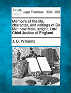 Memoirs of the Life, Character, and Writings of Sir Matthew Hale, Knight, Lord Chief Justice of England