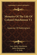 Memoirs of the Life of Colonel Hutchinson V1: Governor of Nottingham