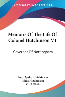 Memoirs Of The Life Of Colonel Hutchinson V1: Governor Of Nottingham - Hutchinson, Lucy Apsley, and Hutchinson, Julius (Editor), and Firth, C H