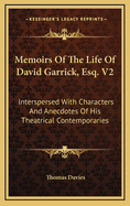 Memoirs of the Life of David Garrick, Esq. V2: Interspersed with Characters and Anecdotes of His Theatrical Contemporaries